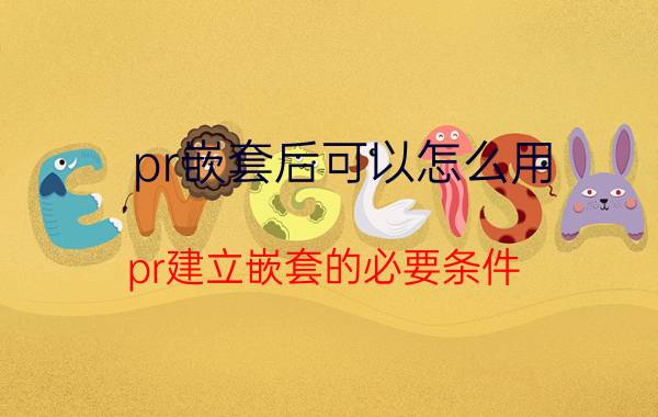 pr嵌套后可以怎么用 pr建立嵌套的必要条件？